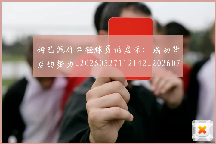 姆巴佩对年轻球员的启示：成功背后的努力_20260527112142_20260720185418
