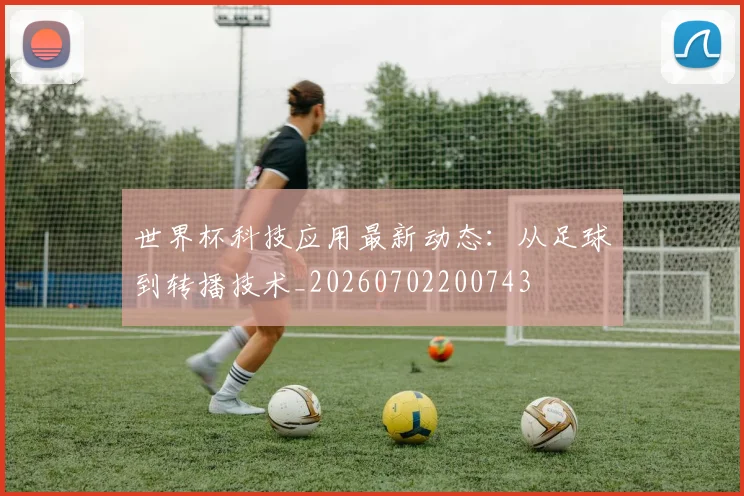 世界杯科技应用最新动态：从足球到转播技术_20260702200743
