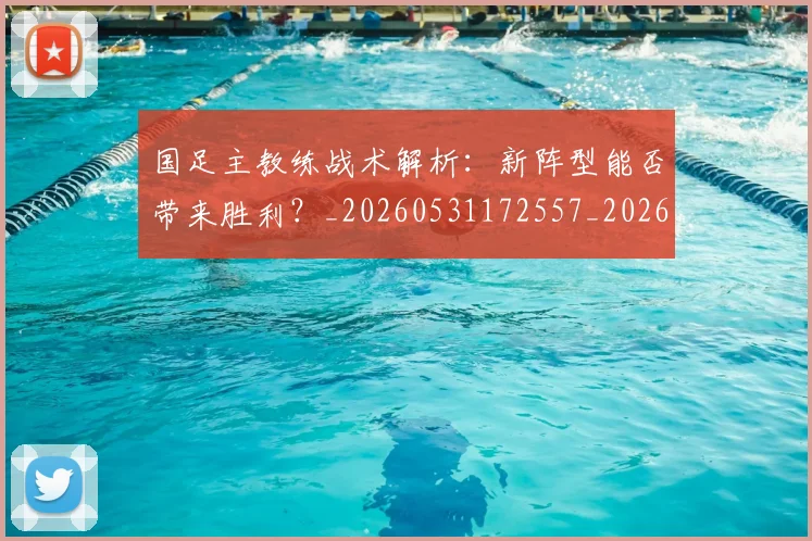 国足主教练战术解析：新阵型能否带来胜利？_20260531172557_20260703223158_20260719162241