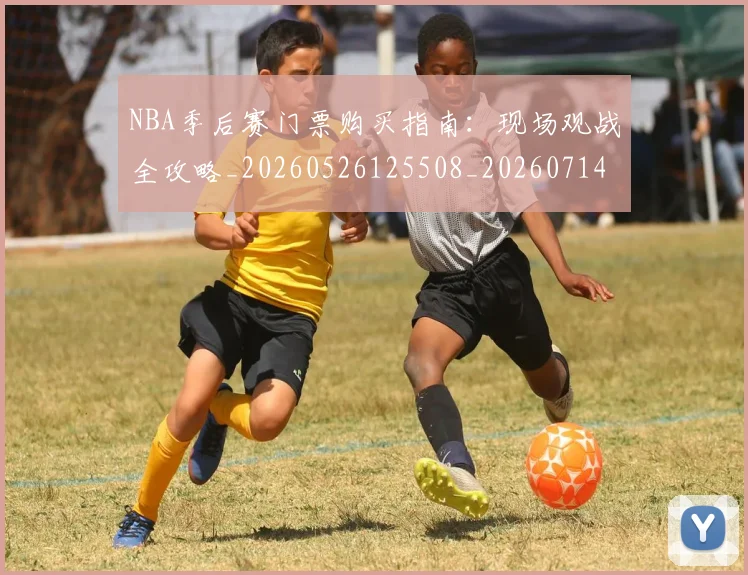 NBA季后赛门票购买指南：现场观战全攻略_20260526125508_20260714212842