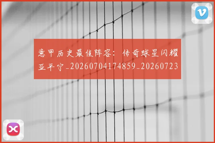 意甲历史最佳阵容：传奇球星闪耀亚平宁_20260704174859_20260723174822
