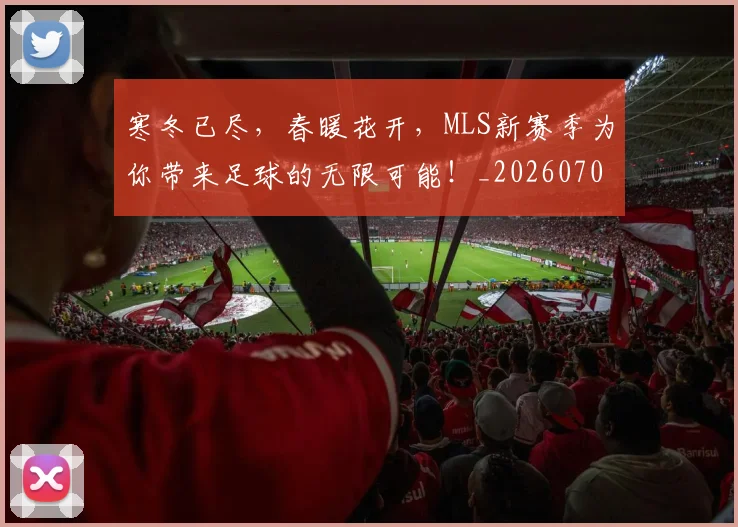 寒冬已尽,春暖花开,MLS新赛季为你带来足球的无限可能!_20260703233717_20260722150806