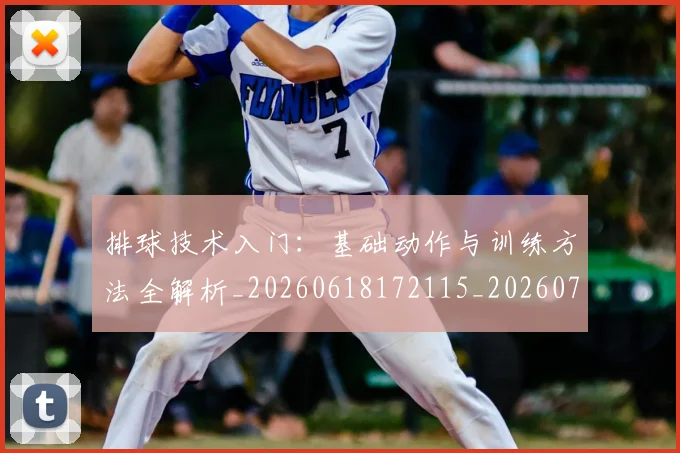 排球技术入门：基础动作与训练方法全解析_20260618172115_20260723183418
