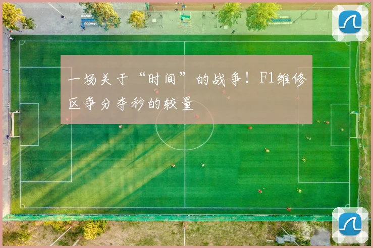 一场关于“时间”的战争！F1维修区争分夺秒的较量