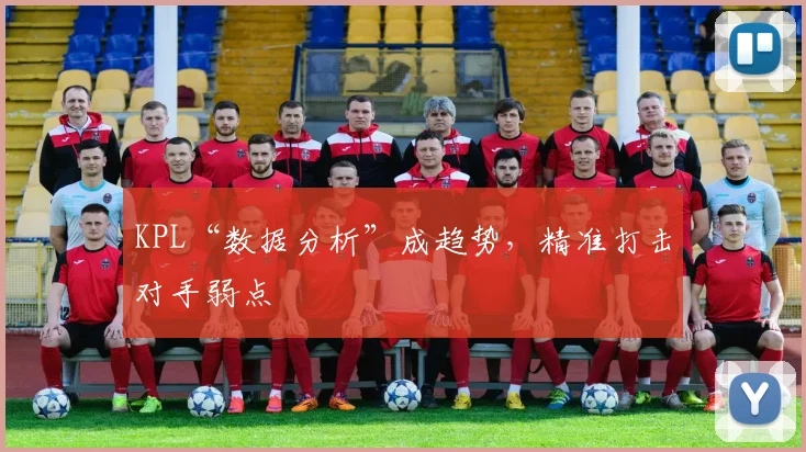 KPL“数据分析”成趋势，精准打击对手弱点