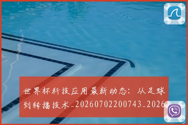 世界杯科技应用最新动态:从足球到转播技术_20260702200743_20260715192749