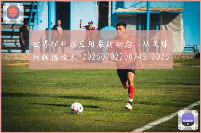 世界杯科技应用最新动态：从足球到转播技术_20260702200743_20260715192749
