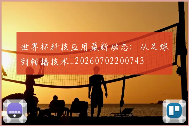 世界杯科技应用最新动态：从足球到转播技术_20260702200743