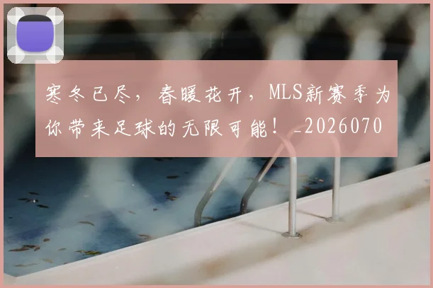 寒冬已尽,春暖花开,MLS新赛季为你带来足球的无限可能!_20260703233717_20260722150806