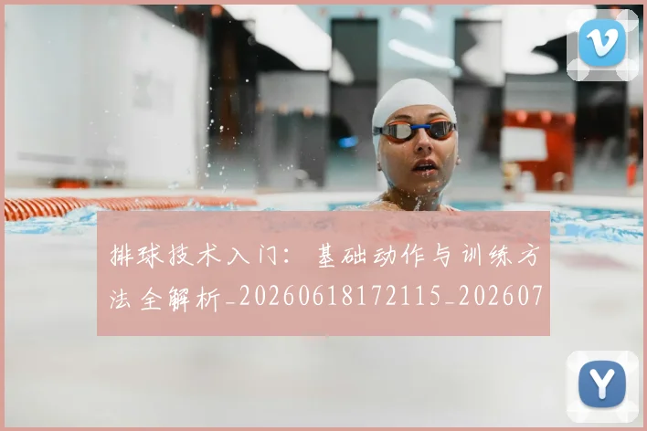 排球技术入门：基础动作与训练方法全解析_20260618172115_20260723183418