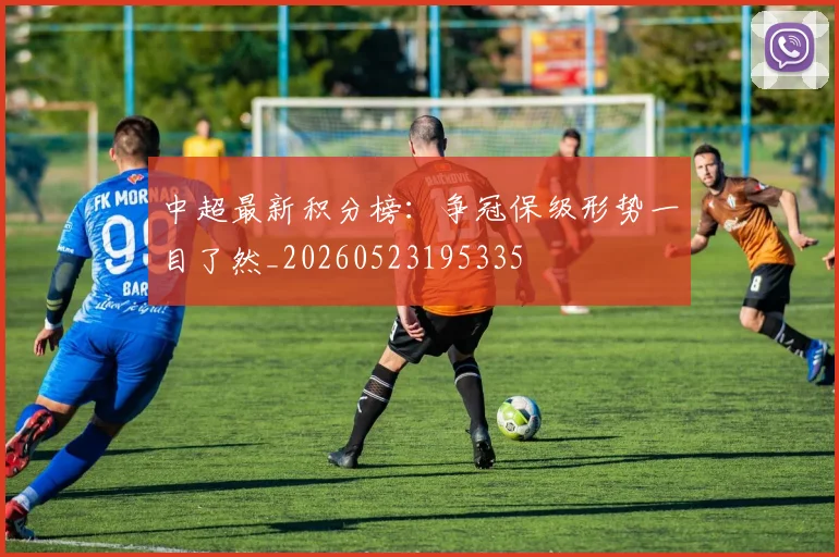 中超最新积分榜：争冠保级形势一目了然_20260523195335