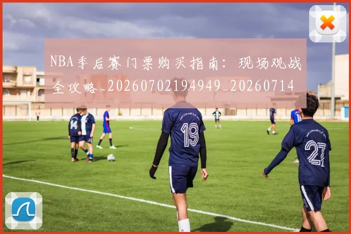 NBA季后赛门票购买指南：现场观战全攻略_20260702194949_20260714212845